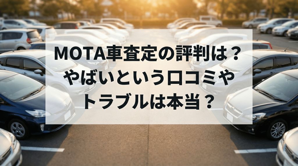 MOTA車査定の評判は？やばいという口コミやトラブルは本当？
