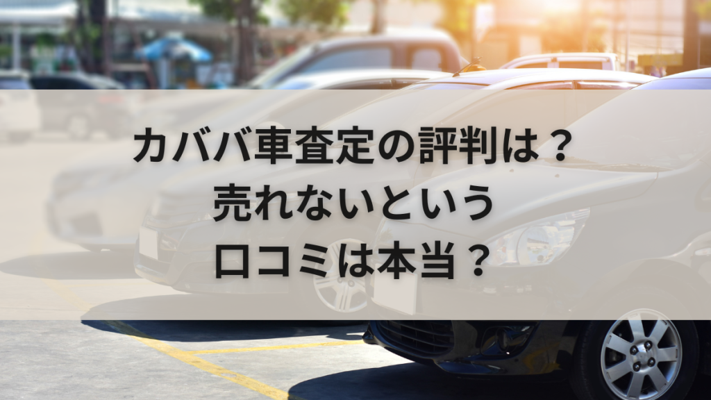 カババ車査定の評判は？売れないという口コミは本当？