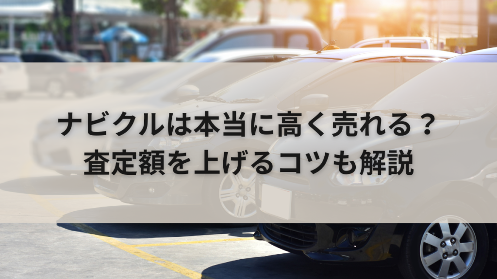 ナビクルは本当に高く売れる?査定額を上げるコツも解説