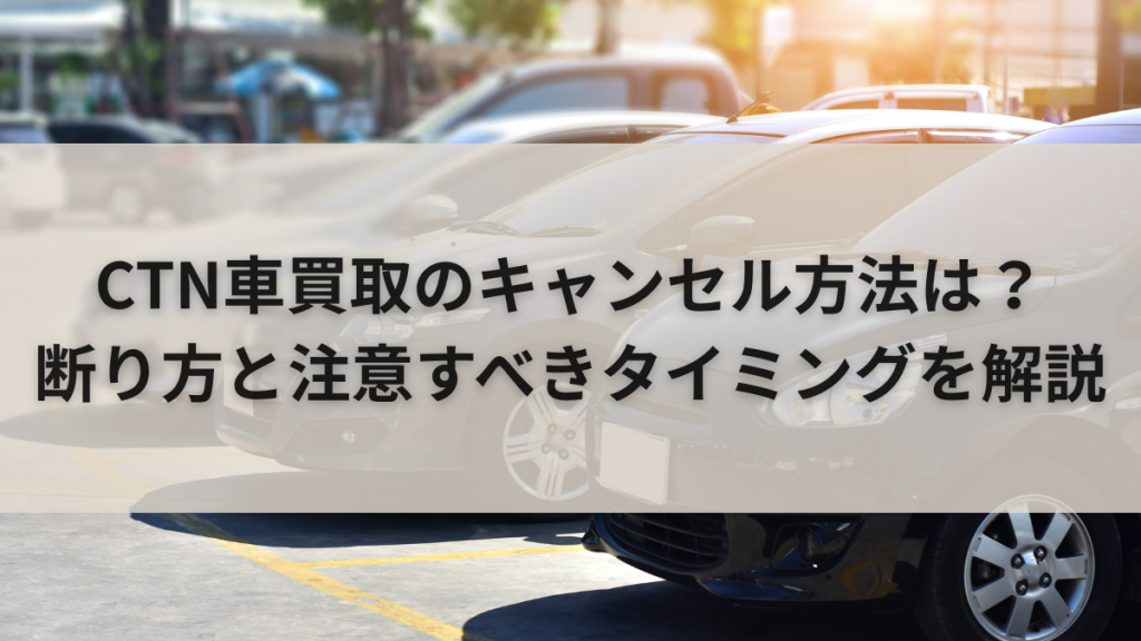CTN車買取のキャンセル方法は?断り方と注意すべきタイミングを解説
