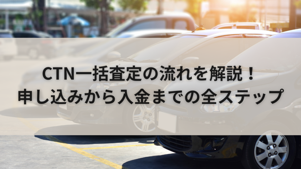 CTN一括査定の流れを解説!申し込みから入金までの全ステップ