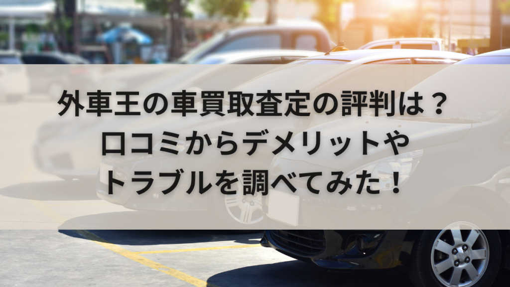 外車王の車買取査定の評判は？口コミからデメリットやトラブルを調べてみた！