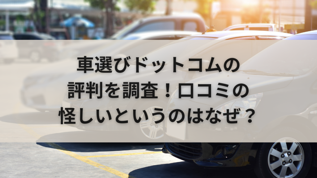 車選びドットコムの評判を調査！口コミの怪しいというのはなぜ？