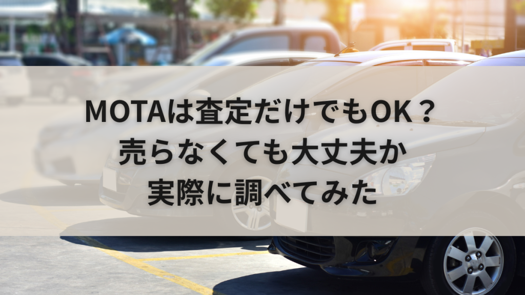 MOTAは査定だけでもOK?売らなくても大丈夫か実際に調べてみた