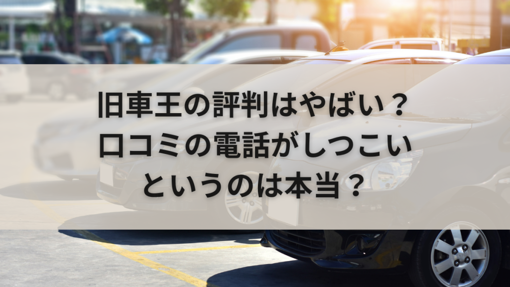 旧車王の評判はやばい?口コミの電話がしつこいというのは本当?