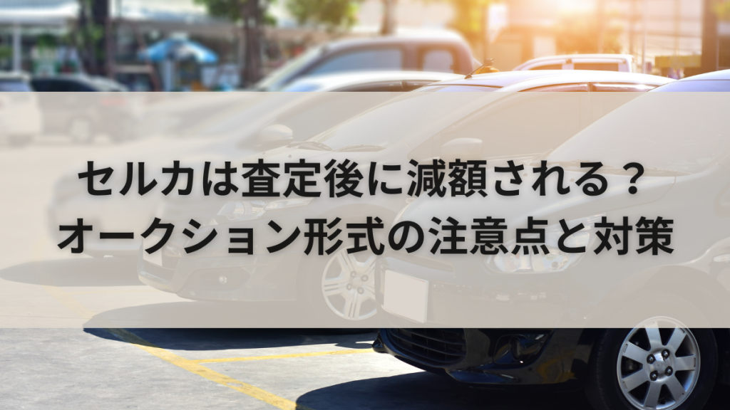 セルカは査定後に減額される？オークション形式の注意点と対策