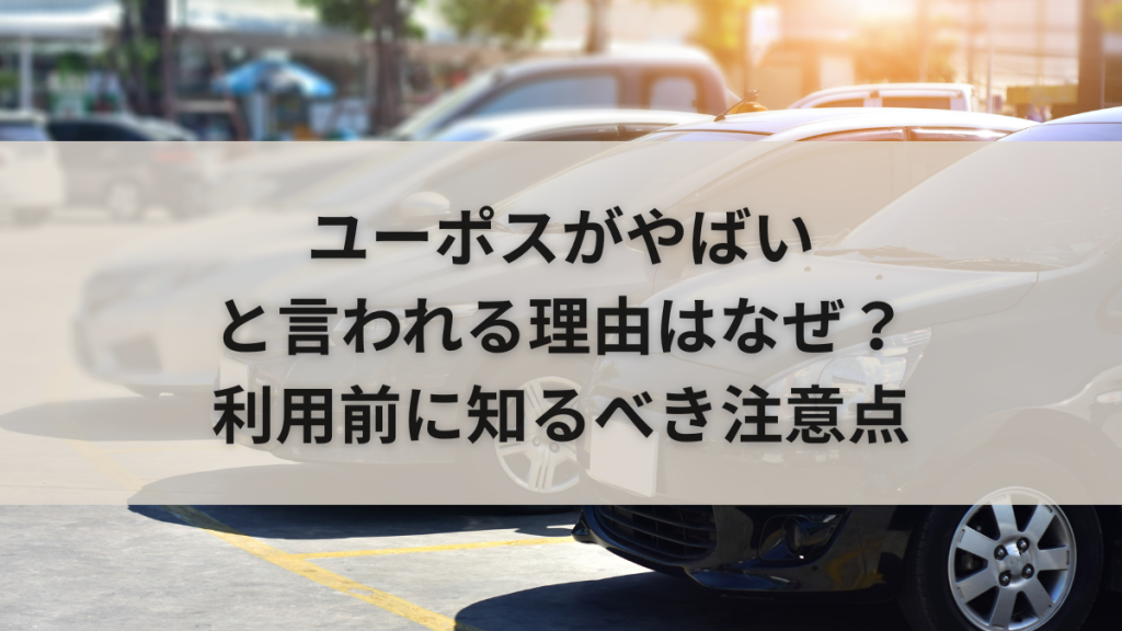 ユーポスがやばいと言われる理由はなぜ？利用前に知るべき注意点