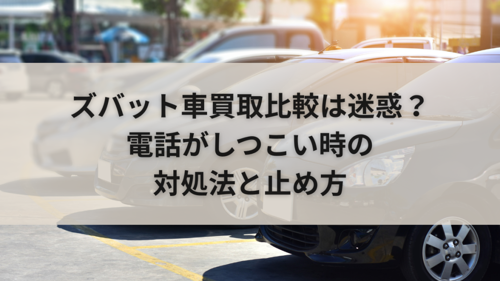 ズバット車買取比較は迷惑?電話がしつこい時の対処法と止め方