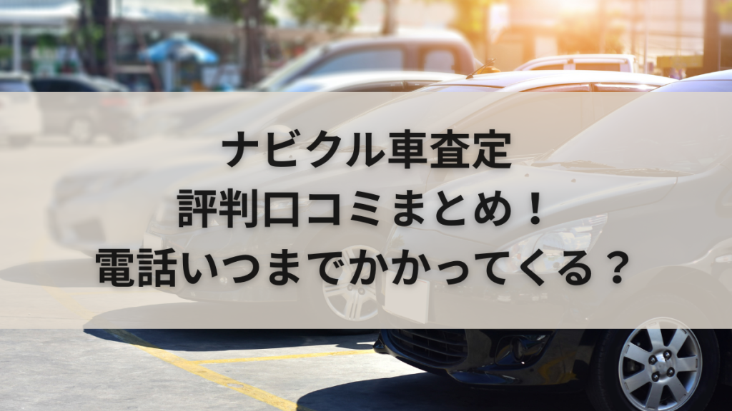ナビクル車査定の評判口コミまとめ!電話いつまでかかってくる?