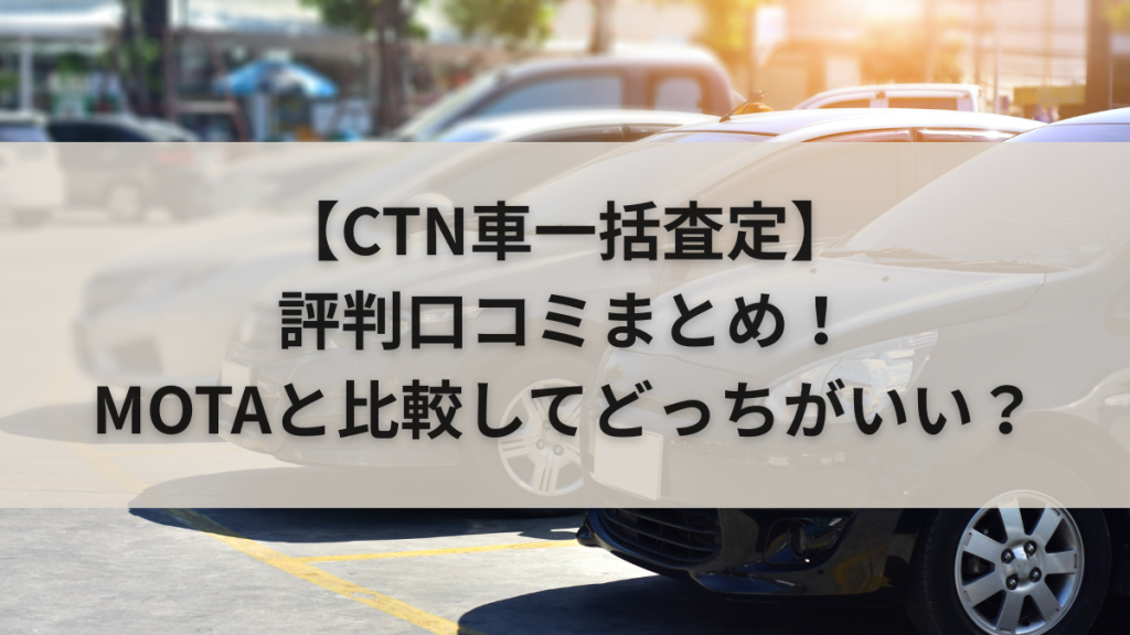 CTN車一括査定の評判口コミまとめ！MOTAと比較してどっちがいい？