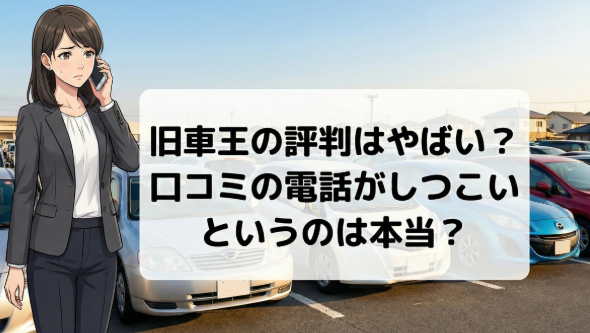 旧車王の評判はやばい?口コミの電話がしつこいというのは本当?