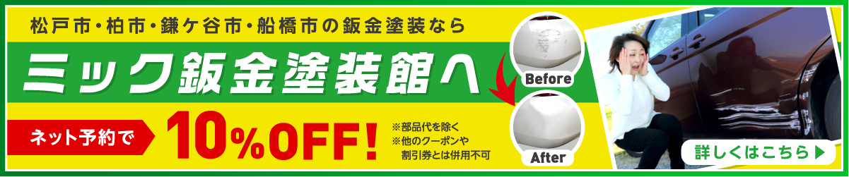 松戸市・柏市・鎌ケ谷市・船橋市の鈑金塗装ならミック鈑金塗装館へ ネット予約で10%OFF!※部品代を除く※他のクーポンや割引券とは併用不可 詳しくはこちら